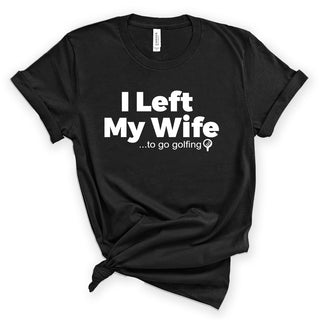 I Left My Wife ...to go Golfing T-Shirt #HPTS43-WIFEGOLF