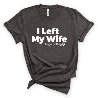 I Left My Wife to Golf Funny Golfer Graphic T-Shirt for Men #HPTS43-WIFEGOLF-W - Small / Heather Dark Gray - Screen