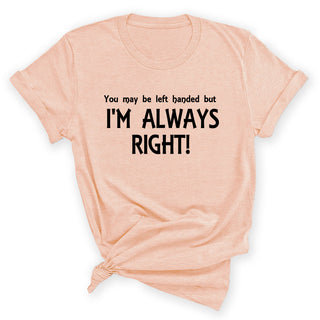 I’m Always Right Funny Graphic Shirt Sarcastic Unisex Tee Gift #HPTS43-RIGHT-K - Small / Heather Peach - Screen Printed